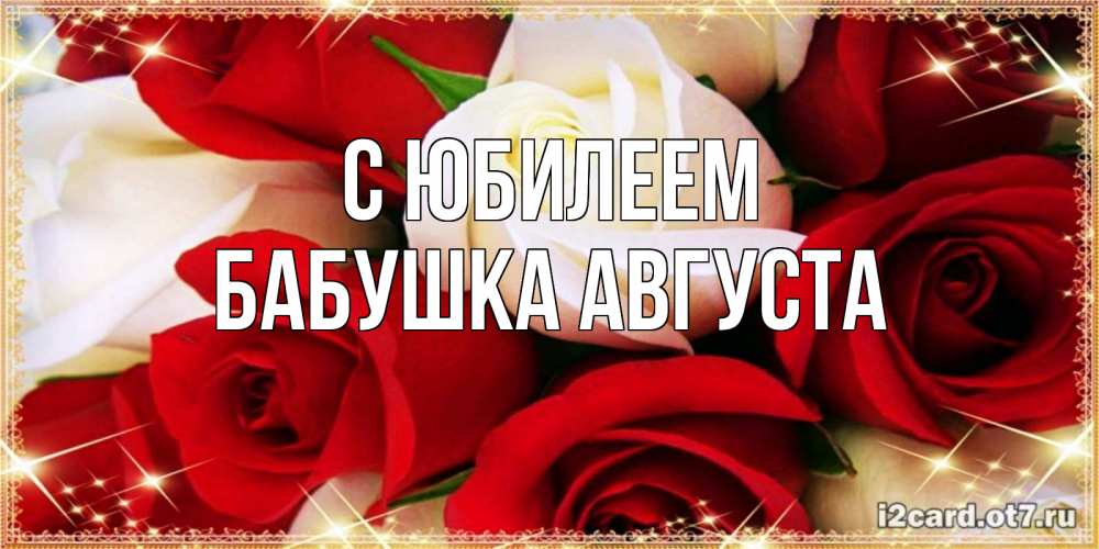 Открытка на каждый день с именем, Бабушка-Августа С юбилеем открытка на день рождения с белыми и красными розами Прикольная открытка с пожеланием онлайн скачать бесплатно 