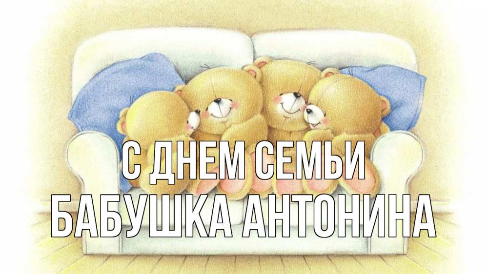 Открытка на каждый день с именем, Бабушка-Антонина С днем семьи с днем семьи Прикольная открытка с пожеланием онлайн скачать бесплатно 