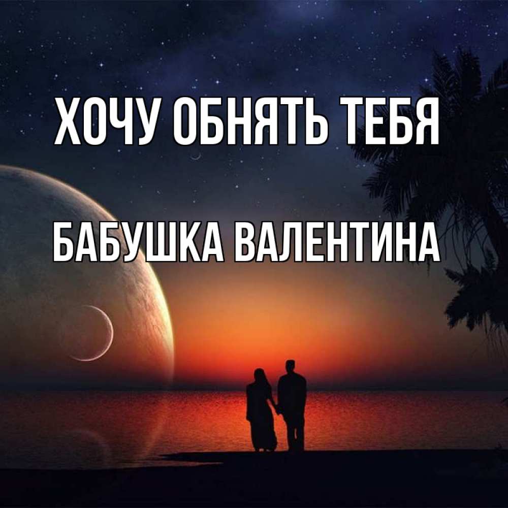 Открытка на каждый день с именем, Бабушка-Валентина Хочу обнять тебя восход спутников Прикольная открытка с пожеланием онлайн скачать бесплатно 