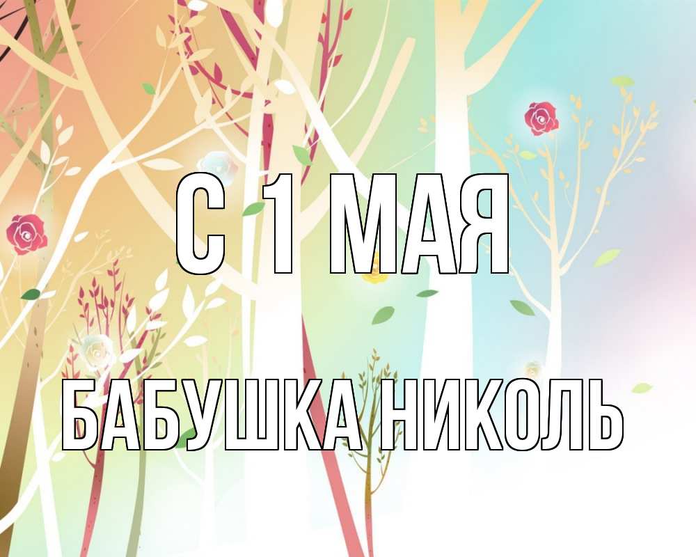 Открытка на каждый день с именем, Бабушка-Николь С 1 мая С 1 мая 1 Прикольная открытка с пожеланием онлайн скачать бесплатно 