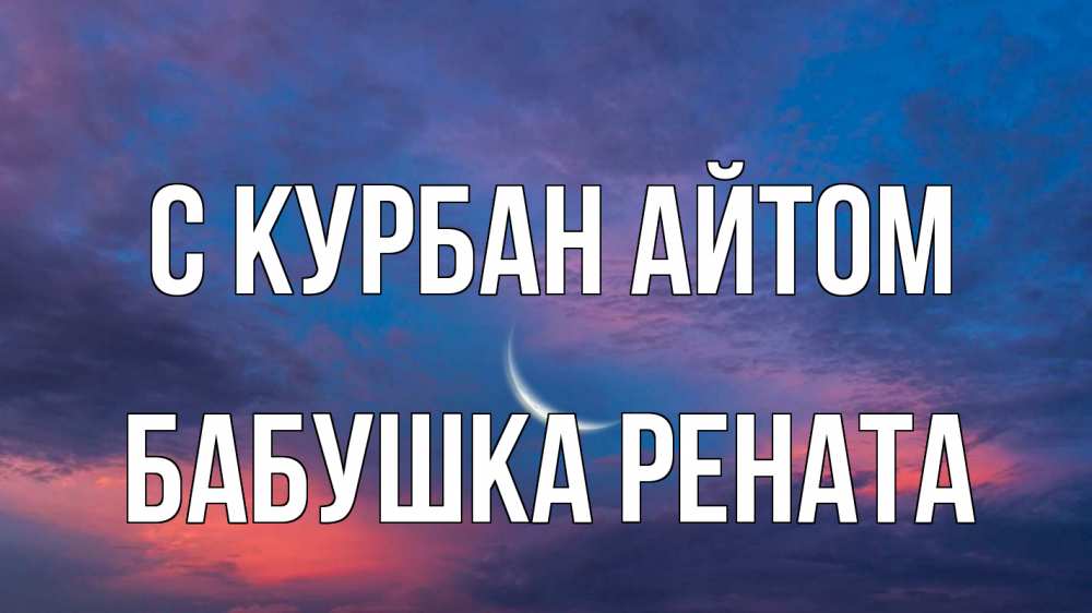 Открытка на каждый день с именем, Бабушка-Рената С курбан айтом месяц 1 Прикольная открытка с пожеланием онлайн скачать бесплатно 