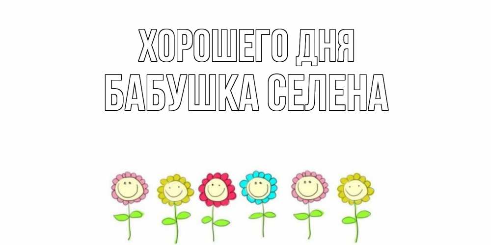 Открытка на каждый день с именем, Бабушка-Селена Хорошего дня открытка на каждый день позитивного дня Прикольная открытка с пожеланием онлайн скачать бесплатно 