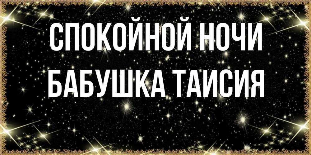 Открытка на каждый день с именем, Бабушка-Таисия Спокойной ночи засыпаем под звездами Прикольная открытка с пожеланием онлайн скачать бесплатно 