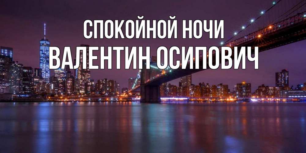 Открытка на каждый день с именем, Валентин-Осипович Спокойной ночи ночной мост Прикольная открытка с пожеланием онлайн скачать бесплатно 