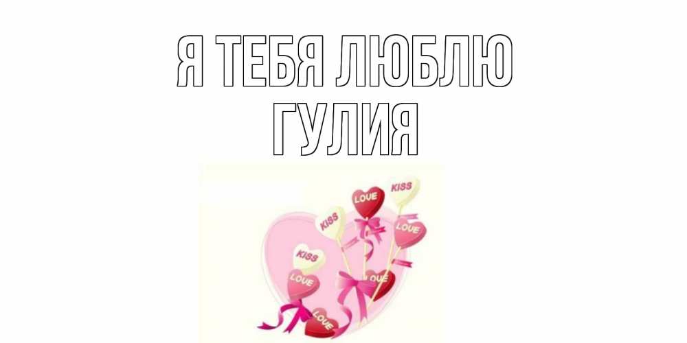 Открытка на каждый день с именем, Гулия Я тебя люблю сердце, леденцы Прикольная открытка с пожеланием онлайн скачать бесплатно 
