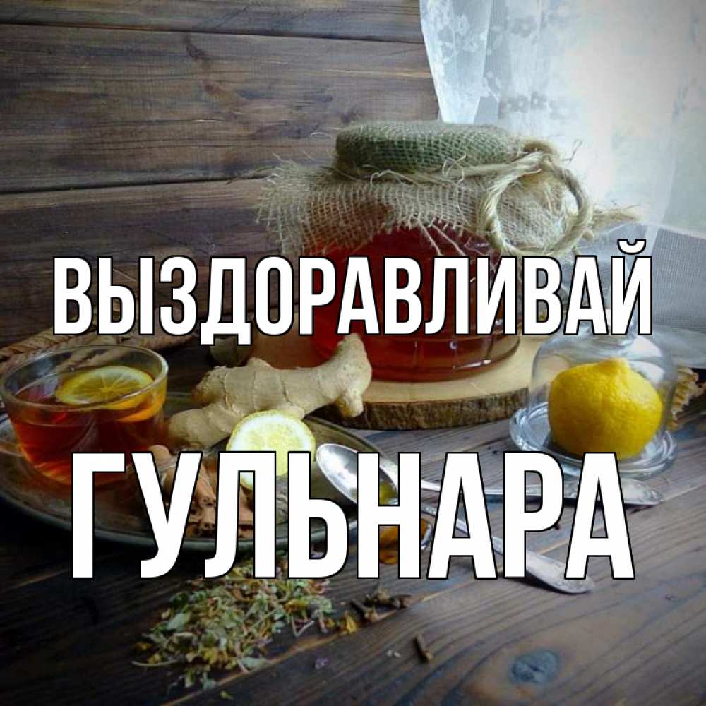 Открытка на каждый день с именем, Гульнара Выздоравливай банка с медом Прикольная открытка с пожеланием онлайн скачать бесплатно 