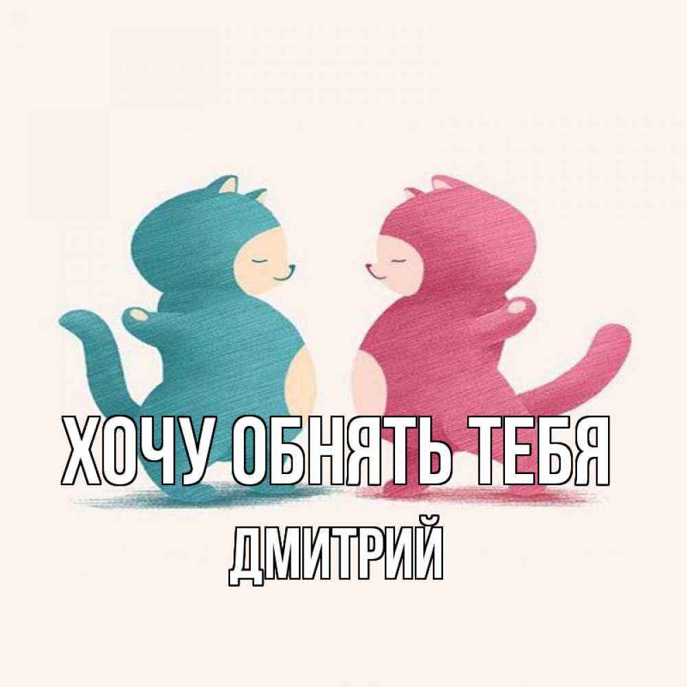 Открытка на каждый день с именем, Дмитрий Хочу обнять тебя пузики и котики Прикольная открытка с пожеланием онлайн скачать бесплатно 