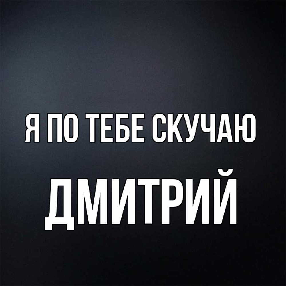 Открытка на каждый день с именем, Дмитрий Я по тебе скучаю с подписью Прикольная открытка с пожеланием онлайн скачать бесплатно 