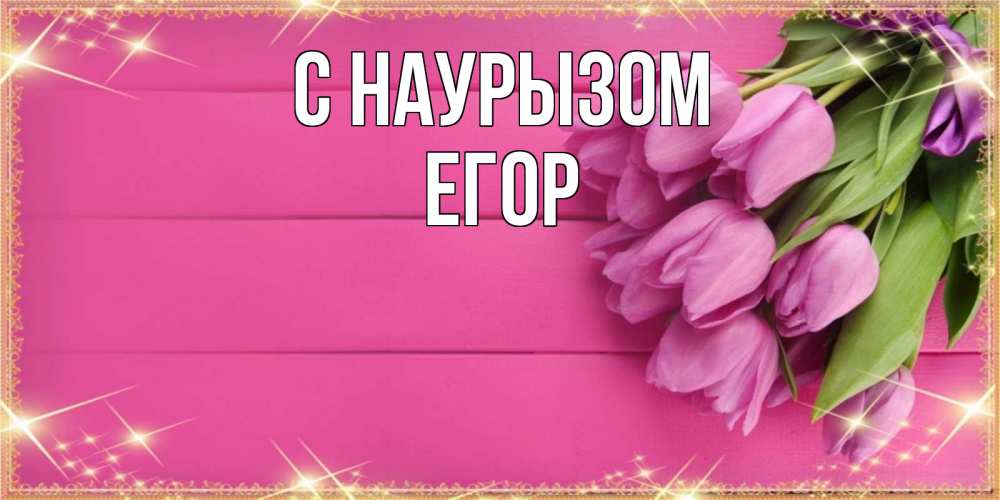 Открытка на каждый день с именем, Егор С наурызом открытка для фотошопа с подписью Прикольная открытка с пожеланием онлайн скачать бесплатно 