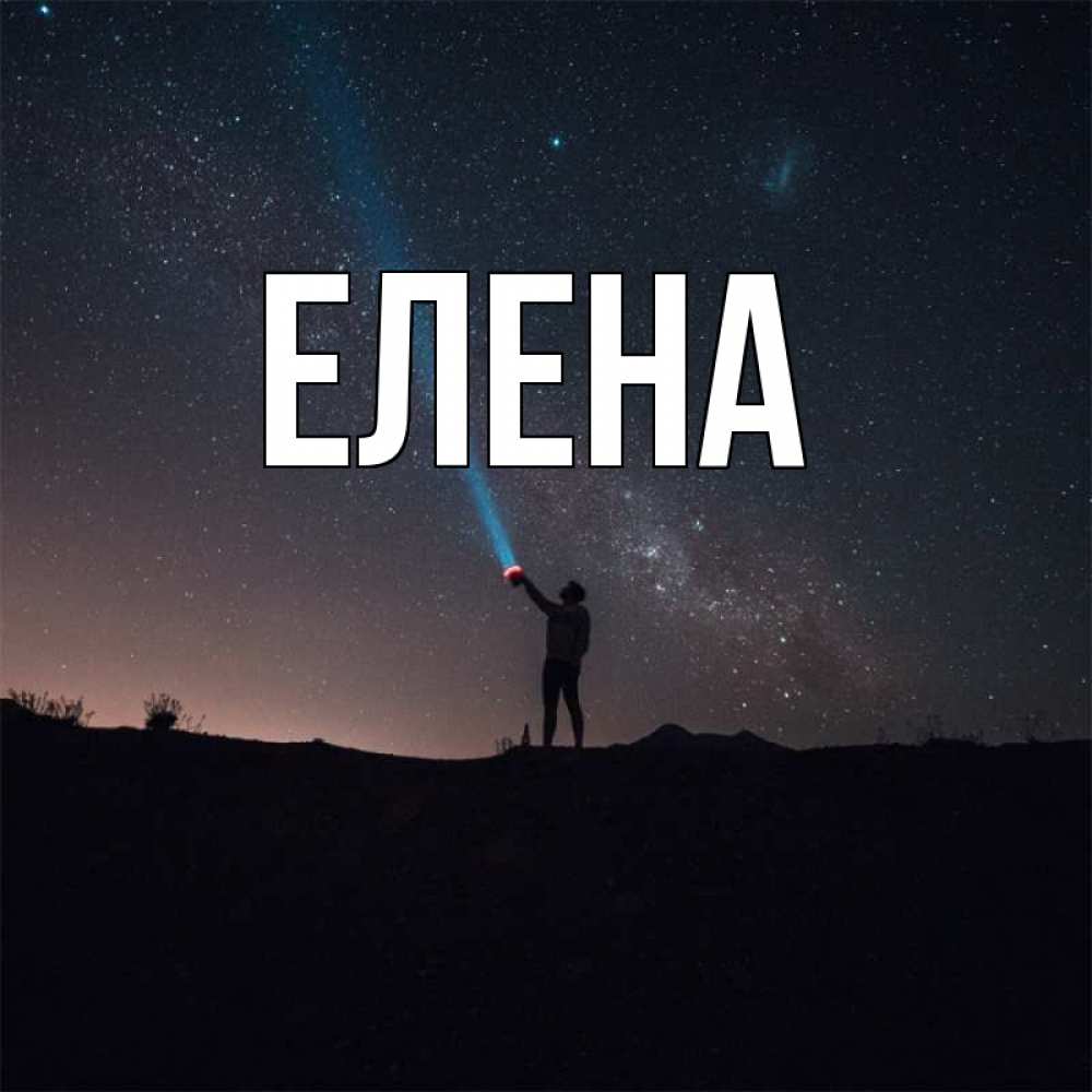 Открытка на каждый день с именем, Елена Главная луч света и млечный путь Прикольная открытка с пожеланием онлайн скачать бесплатно 