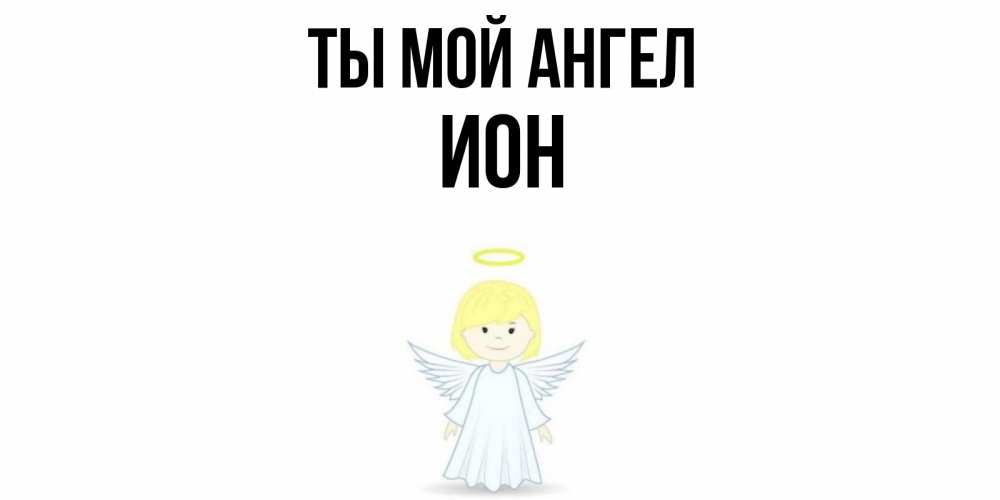 Открытка на каждый день с именем, Ион Ты мой ангел ангел Прикольная открытка с пожеланием онлайн скачать бесплатно 