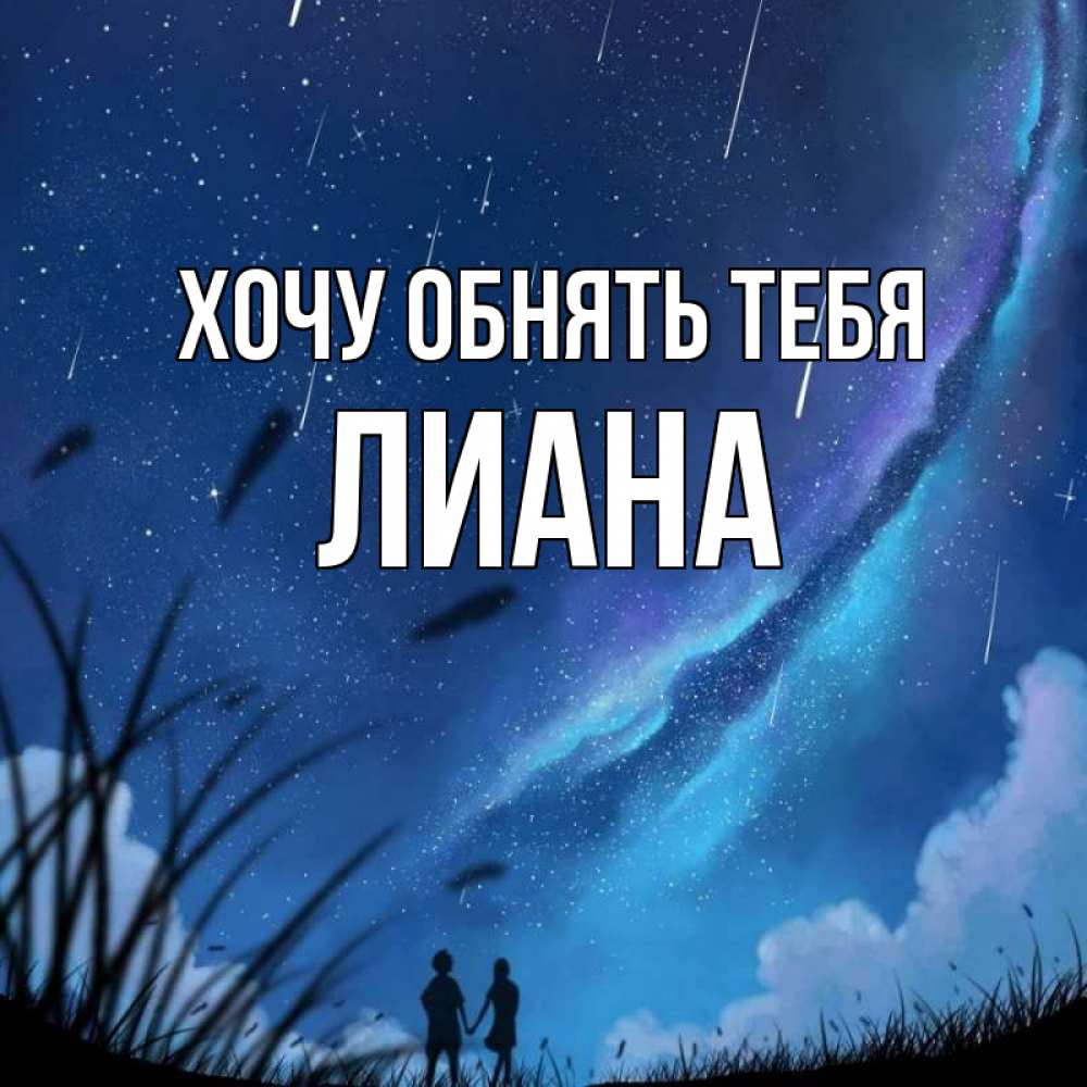 Открытка на каждый день с именем, Лиана Хочу обнять тебя камыши Прикольная открытка с пожеланием онлайн скачать бесплатно 