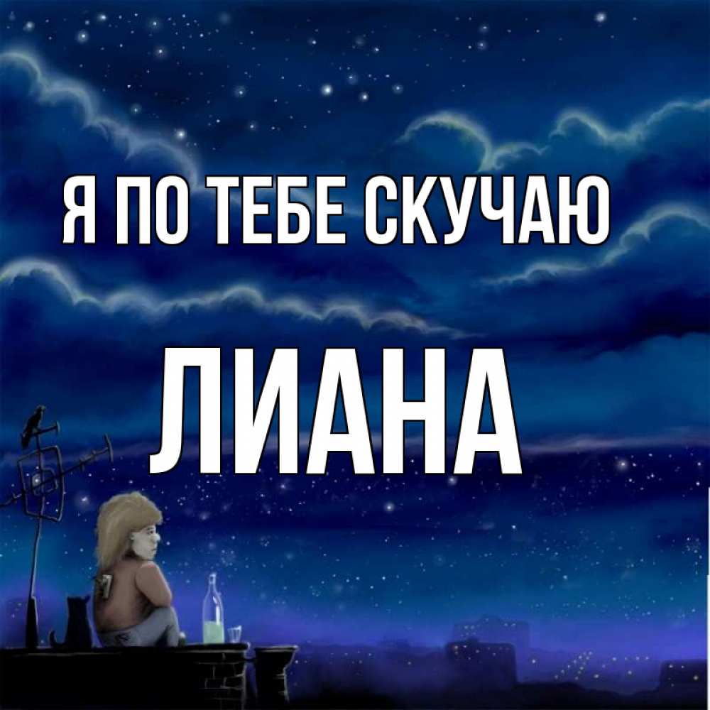 Открытка на каждый день с именем, Лиана Я по тебе скучаю на крыше 1 Прикольная открытка с пожеланием онлайн скачать бесплатно 