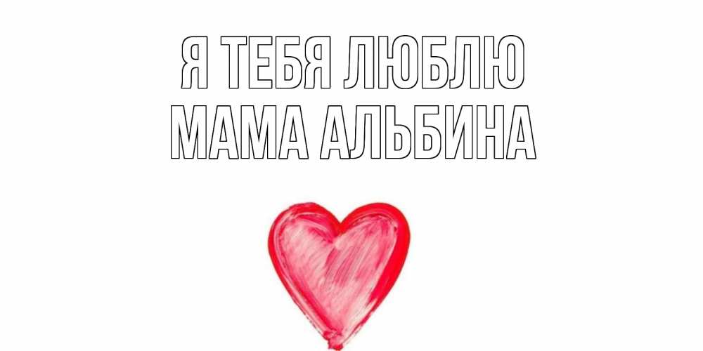 Открытка на каждый день с именем, Мама-Альбина Я тебя люблю сердце, рисунок Прикольная открытка с пожеланием онлайн скачать бесплатно 