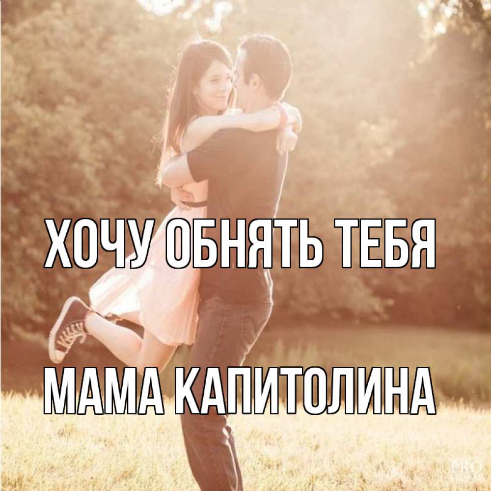Открытка на каждый день с именем, Мама-Капитолина Хочу обнять тебя парень и девушка фото под фильтром Прикольная открытка с пожеланием онлайн скачать бесплатно 
