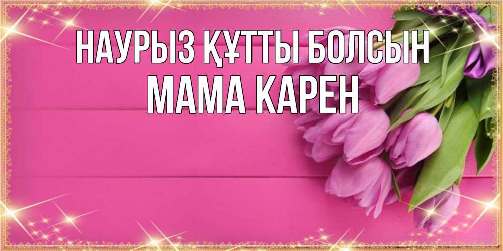 Открытка на каждый день с именем, Мама-Карен Наурыз құтты болсын открытка для фотошопа с подписью Прикольная открытка с пожеланием онлайн скачать бесплатно 