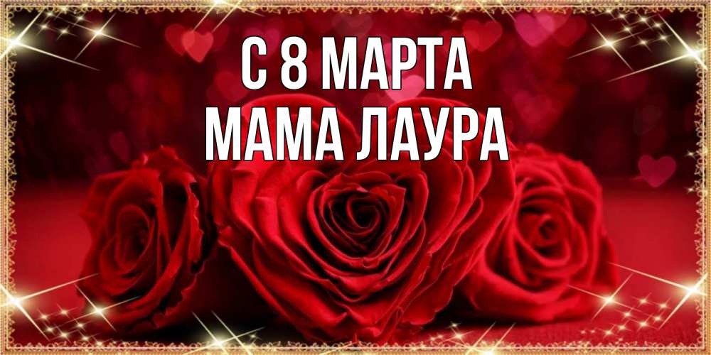 Открытка на каждый день с именем, Мама-Лаура С 8 МАРТА три красные розы Прикольная открытка с пожеланием онлайн скачать бесплатно 