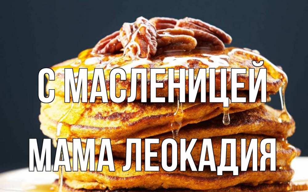 Открытка на каждый день с именем, Мама-Леокадия С масленицей блины Прикольная открытка с пожеланием онлайн скачать бесплатно 