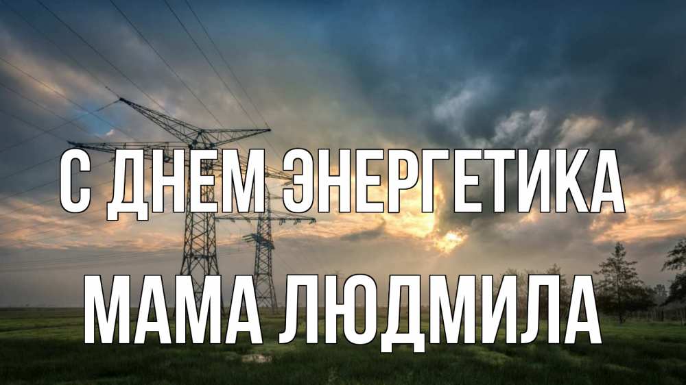 Открытка на каждый день с именем, Мама-Людмила С днем энергетика облака столбы линия Прикольная открытка с пожеланием онлайн скачать бесплатно 