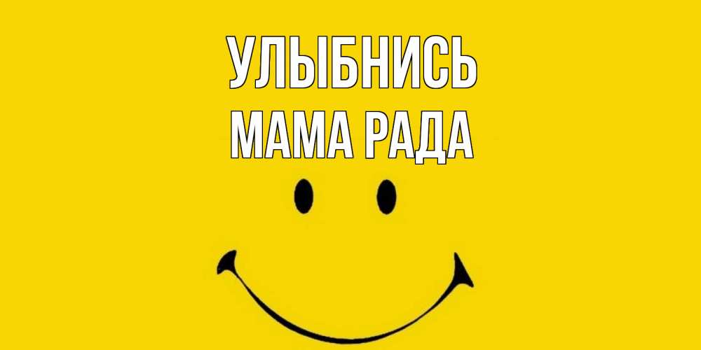 Открытка на каждый день с именем, Мама-Рада Улыбнись радость и улыбка Прикольная открытка с пожеланием онлайн скачать бесплатно 