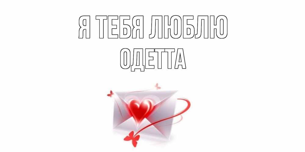 Открытка на каждый день с именем, Одетта Я тебя люблю конверт, сердце Прикольная открытка с пожеланием онлайн скачать бесплатно 