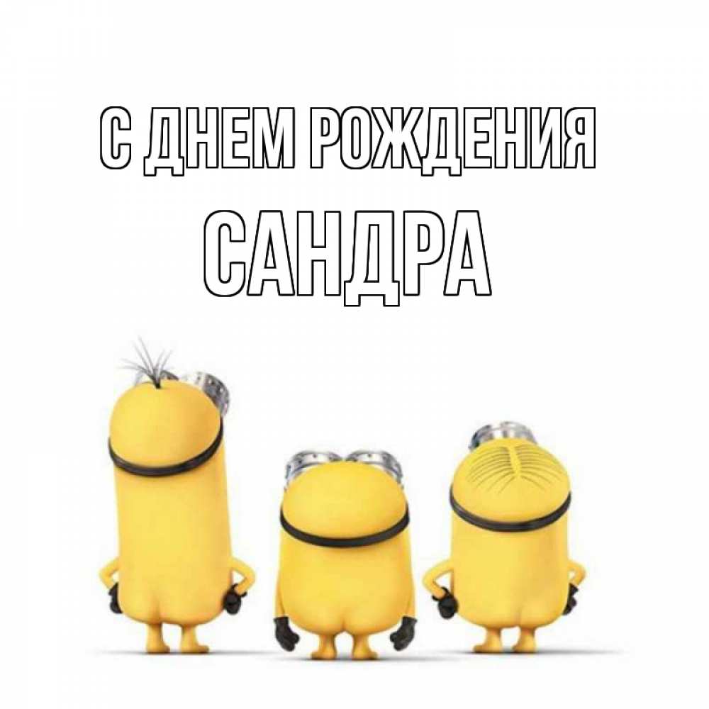Открытка на каждый день с именем, Сандра С днем рождения миньоны Прикольная открытка с пожеланием онлайн скачать бесплатно 