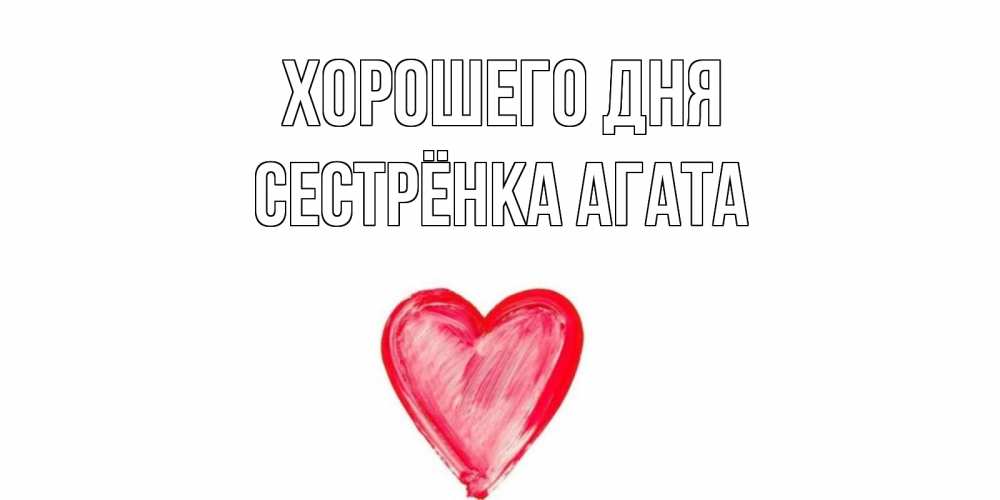 Открытка на каждый день с именем, Сестрёнка-Агата Хорошего дня прекрасного дня любимой Прикольная открытка с пожеланием онлайн скачать бесплатно 
