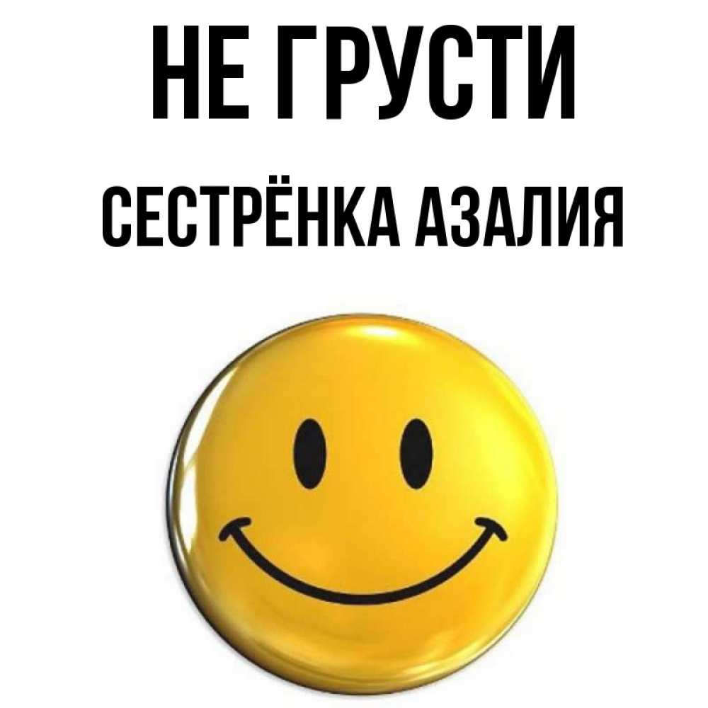 Открытка на каждый день с именем, Сестрёнка-Азалия Не грусти желаем всем позитива Прикольная открытка с пожеланием онлайн скачать бесплатно 