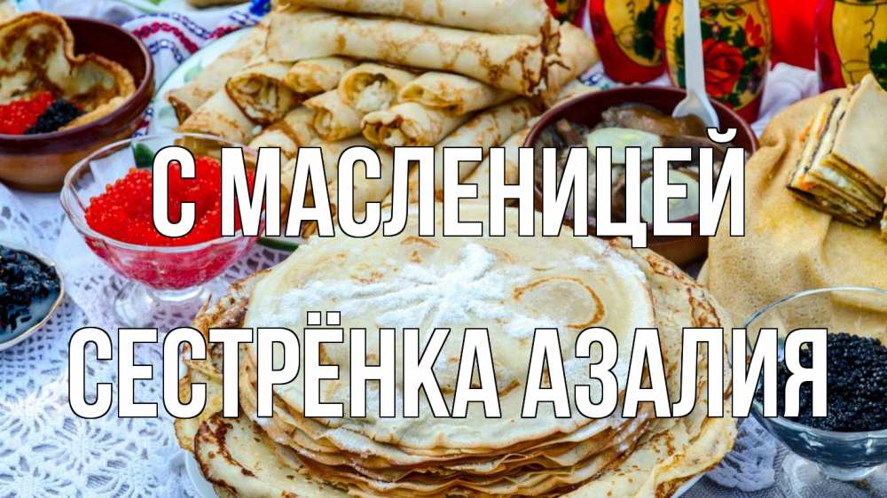 Открытка на каждый день с именем, Сестрёнка-Азалия С масленицей блины красная икра черная икра Прикольная открытка с пожеланием онлайн скачать бесплатно 