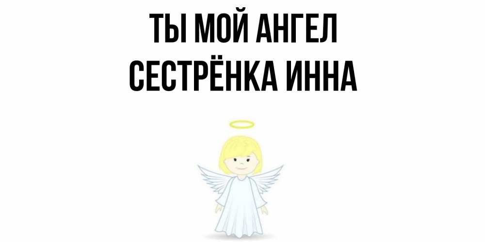 Открытка на каждый день с именем, Сестрёнка-Инна Ты мой ангел ангел Прикольная открытка с пожеланием онлайн скачать бесплатно 