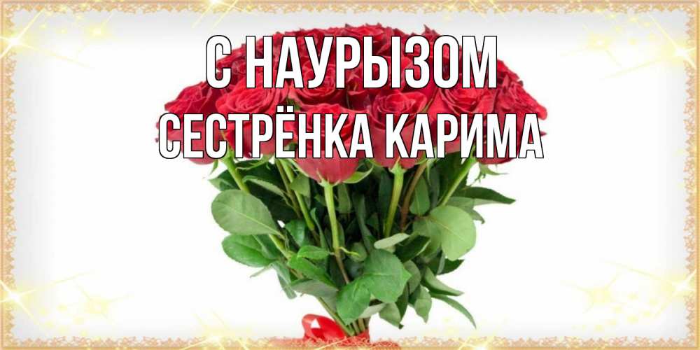 Открытка на каждый день с именем, Сестрёнка-Карима С наурызом самый огромный букет для милых дам Прикольная открытка с пожеланием онлайн скачать бесплатно 