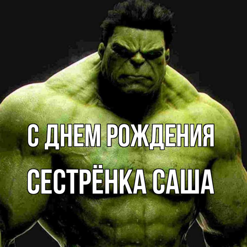 Открытка на каждый день с именем, Сестрёнка-Саша С днем рождения зеленый супергерой марвел Прикольная открытка с пожеланием онлайн скачать бесплатно 