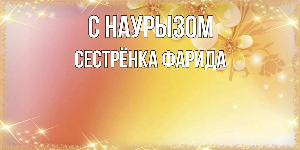 Открытка на каждый день с именем, Сестрёнка-Фарида С наурызом бесплатные открытки на праздник весны наурыз Прикольная открытка с пожеланием онлайн скачать бесплатно 