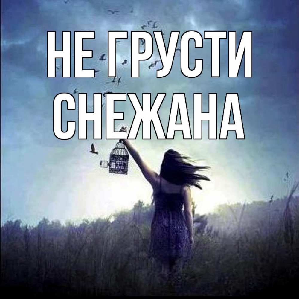 Открытка на каждый день с именем, Снежана Не грусти на волю Прикольная открытка с пожеланием онлайн скачать бесплатно 