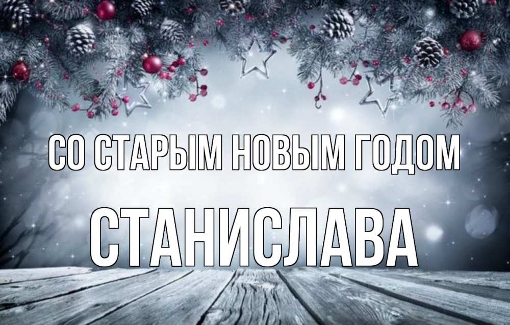 Открытка на каждый день с именем, Станислава Со старым новым годом старый новый год Прикольная открытка с пожеланием онлайн скачать бесплатно 