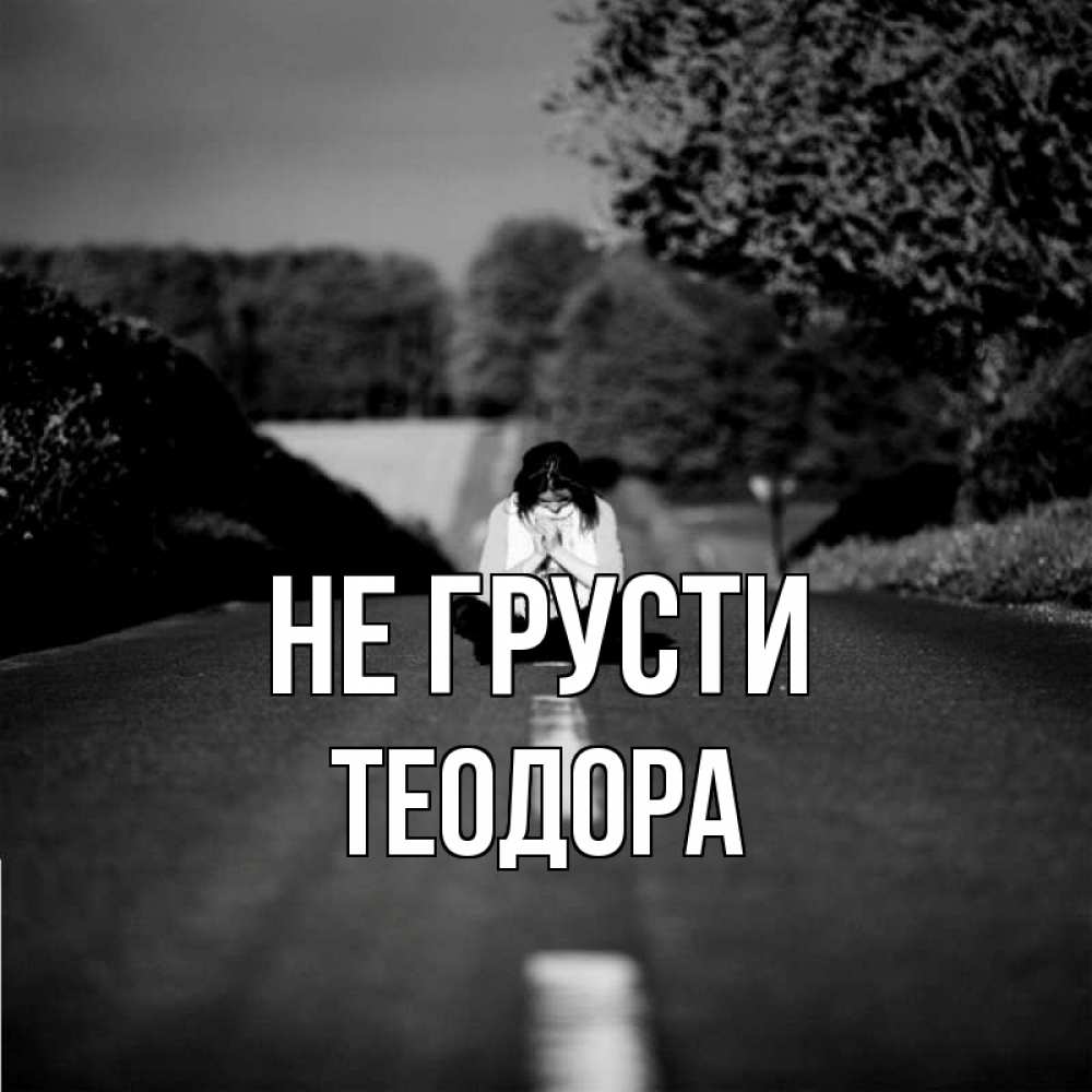 Открытка на каждый день с именем, Теодора Не грусти девушка сидит на асфальте Прикольная открытка с пожеланием онлайн скачать бесплатно 