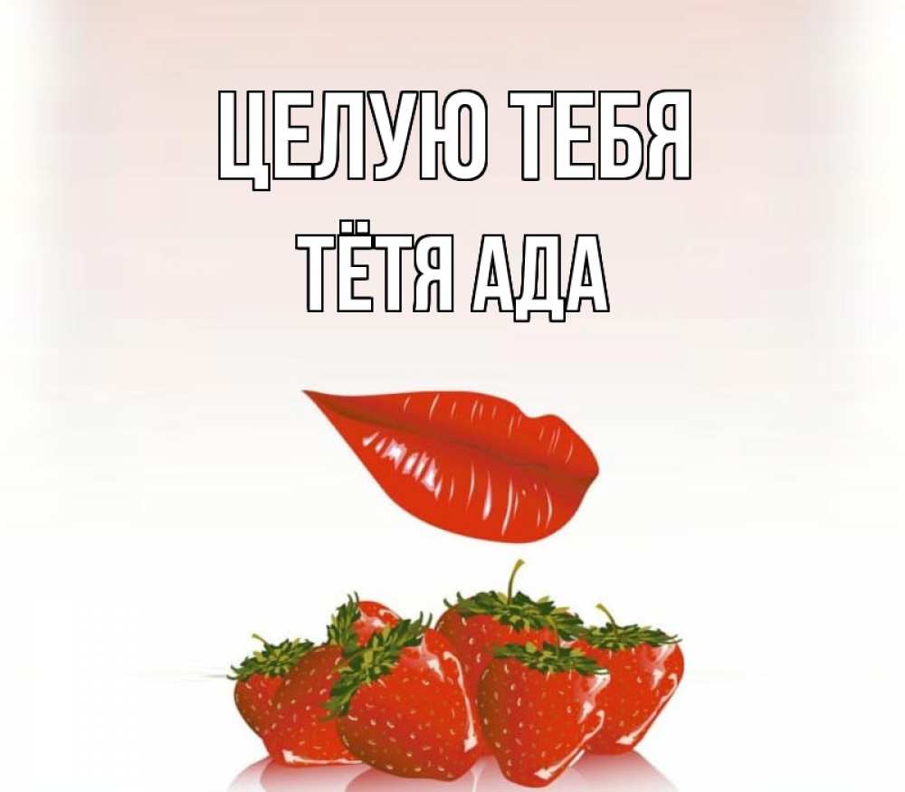 Открытка на каждый день с именем, Тётя-Ада Целую тебя губки держат клубничку Прикольная открытка с пожеланием онлайн скачать бесплатно 