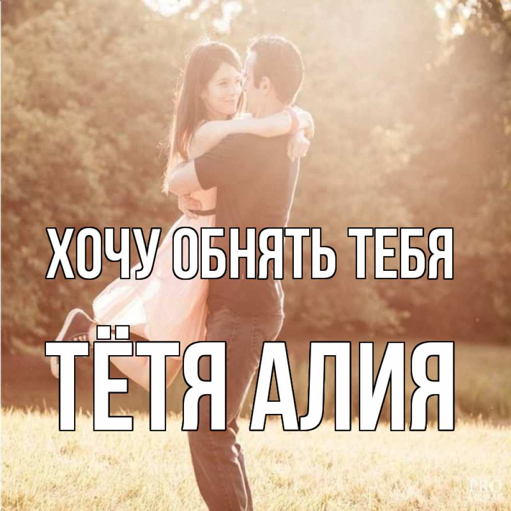 Открытка на каждый день с именем, Тётя-Алия Хочу обнять тебя парень и девушка фото под фильтром Прикольная открытка с пожеланием онлайн скачать бесплатно 