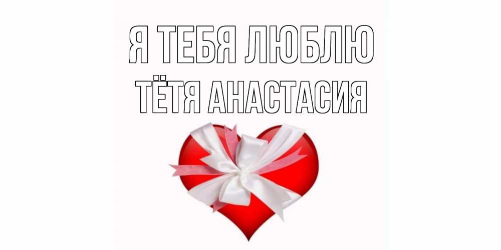 Открытка на каждый день с именем, Тётя-Анастасия Я тебя люблю сердце, ленты, бантик Прикольная открытка с пожеланием онлайн скачать бесплатно 