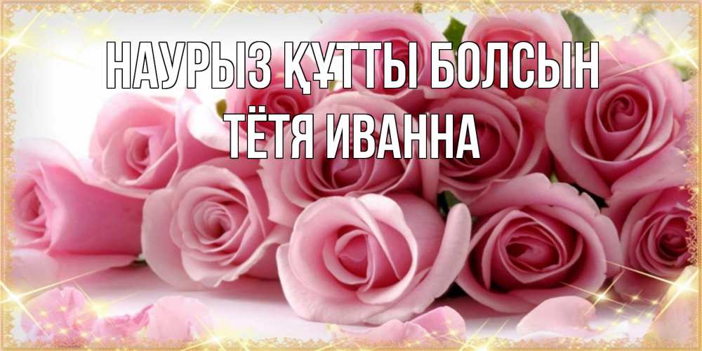 Открытка на каждый день с именем, Тётя-Иванна Наурыз құтты болсын поздравления женщин с наурызом Прикольная открытка с пожеланием онлайн скачать бесплатно 
