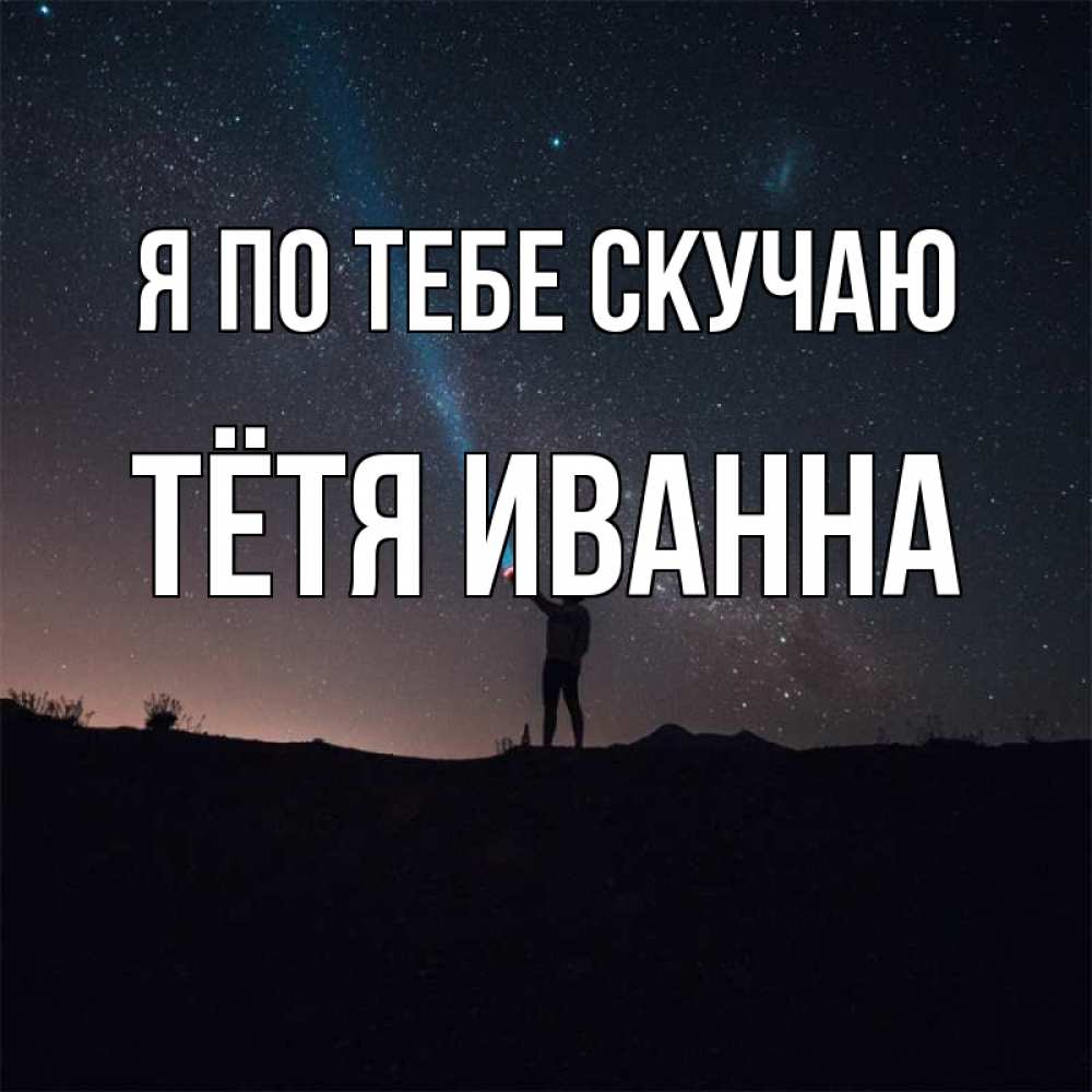 Открытка на каждый день с именем, Тётя-Иванна Я по тебе скучаю звезды и луч света Прикольная открытка с пожеланием онлайн скачать бесплатно 