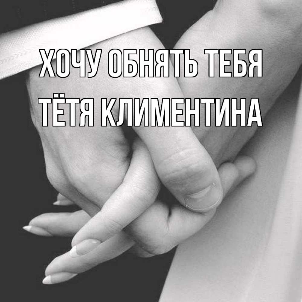 Открытка на каждый день с именем, Тётя-Климентина Хочу обнять тебя Черное и белое фото Прикольная открытка с пожеланием онлайн скачать бесплатно 