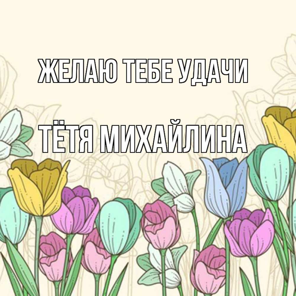 Открытка на каждый день с именем, Тётя-Михайлина Желаю тебе удачи тюльпаны Прикольная открытка с пожеланием онлайн скачать бесплатно 