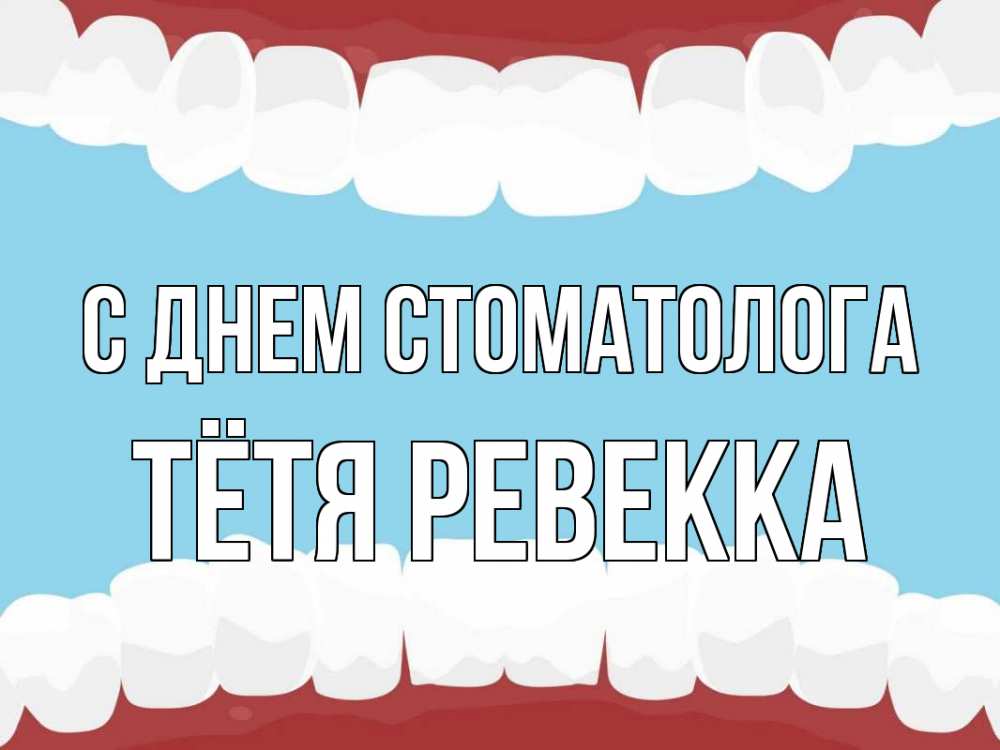 Открытка на каждый день с именем, Тётя-Ревекка С днем стоматолога с днем стоматолога Прикольная открытка с пожеланием онлайн скачать бесплатно 