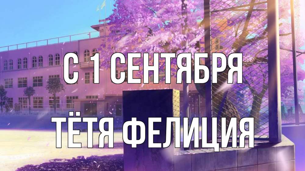 Открытка на каждый день с именем, Тётя-Фелиция С 1 сентября 1 сентября Прикольная открытка с пожеланием онлайн скачать бесплатно 