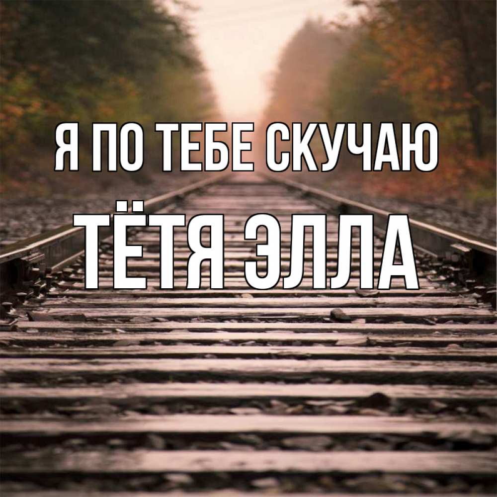 Открытка на каждый день с именем, Тётя-Элла Я по тебе скучаю приезжай Прикольная открытка с пожеланием онлайн скачать бесплатно 