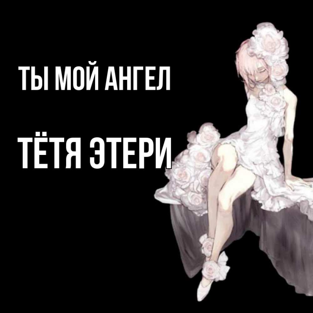 Открытка на каждый день с именем, Тётя-Этери Ты мой ангел девушка в стиле аниме как ангел Прикольная открытка с пожеланием онлайн скачать бесплатно 