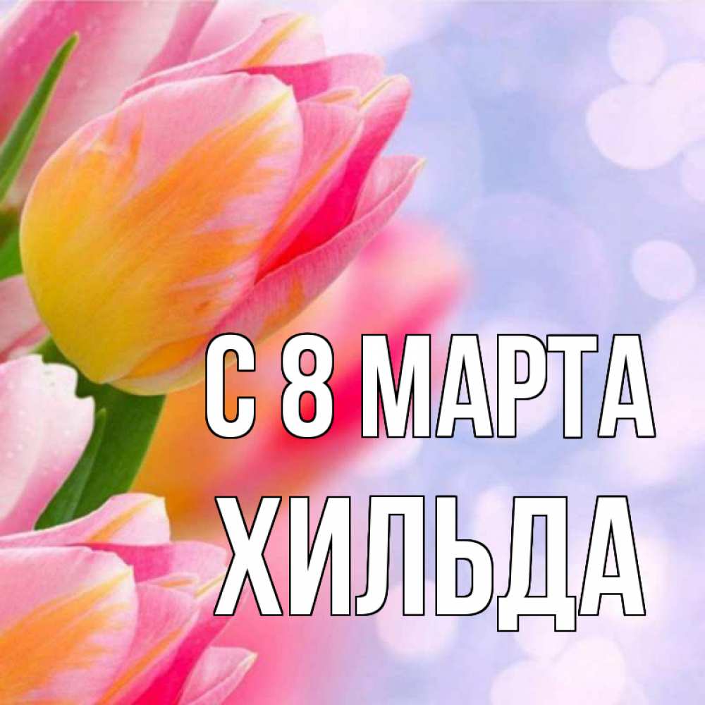 Открытка на каждый день с именем, Хильда С 8 МАРТА тюльпаны 2 Прикольная открытка с пожеланием онлайн скачать бесплатно 