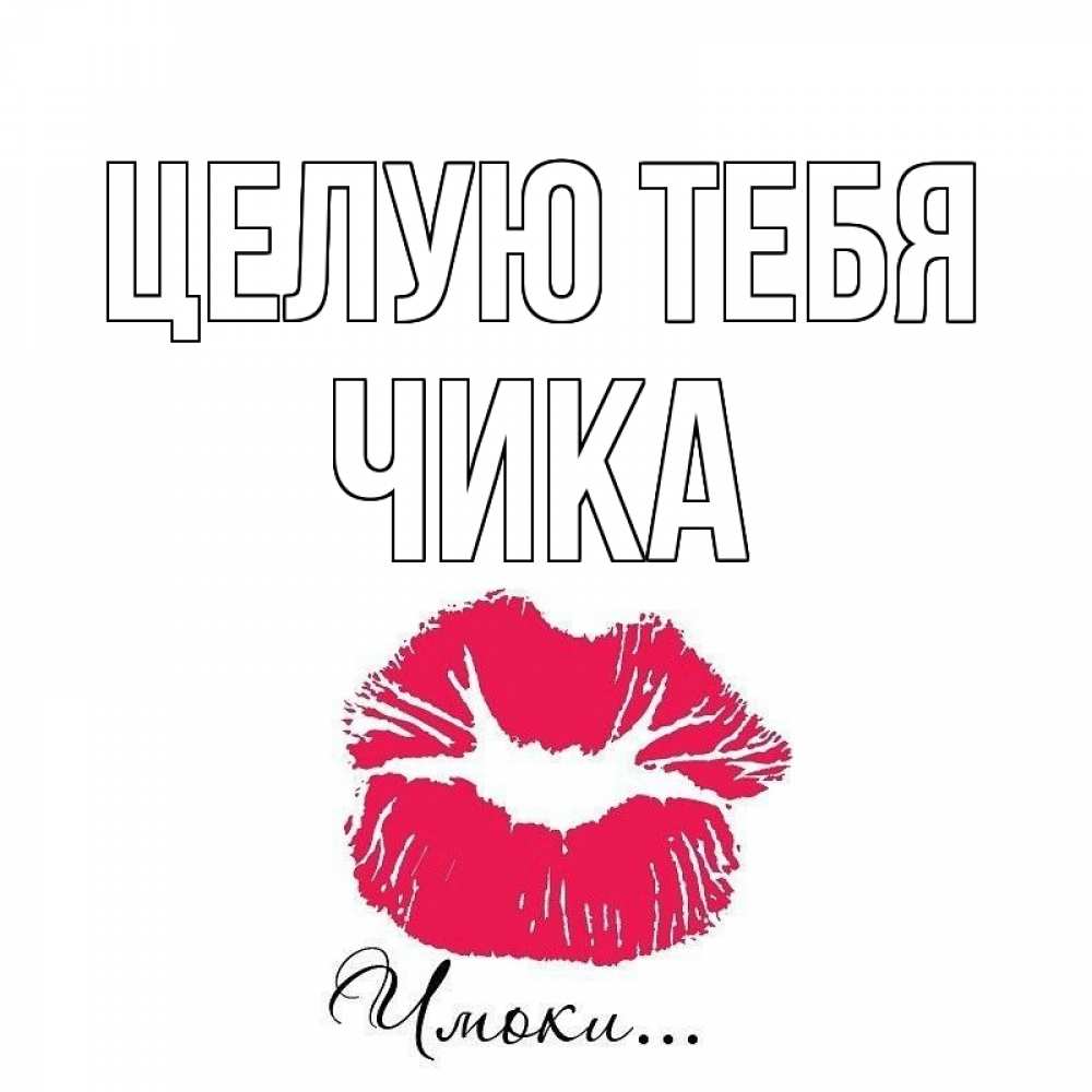 Открытка на каждый день с именем, Чика Целую тебя поцелуй с подписью Прикольная открытка с пожеланием онлайн скачать бесплатно 