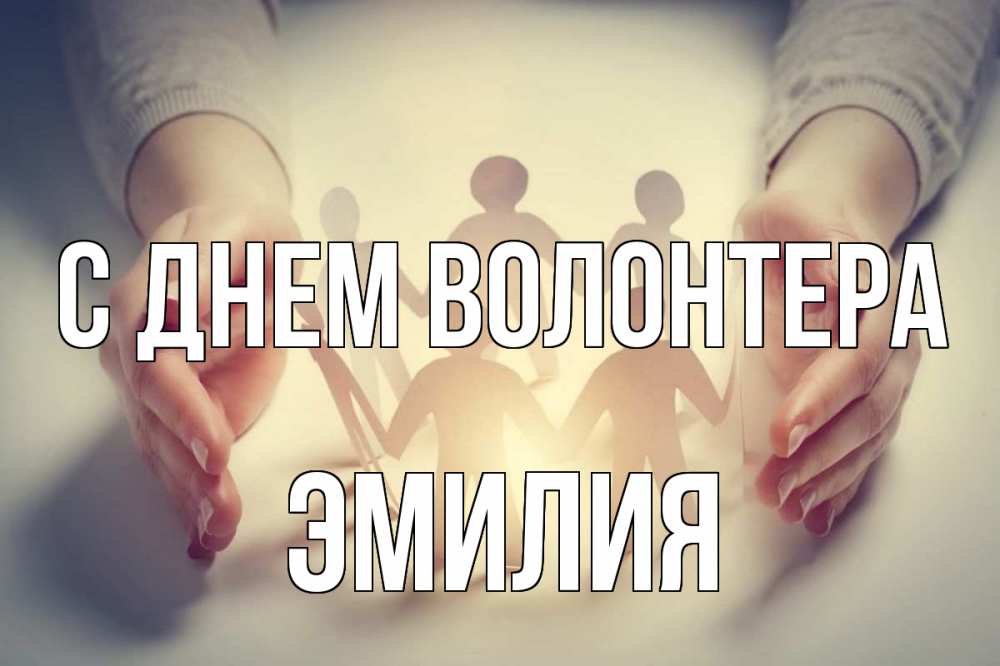 Открытка на каждый день с именем, Эмилия С днем волонтера С днем волонтера Прикольная открытка с пожеланием онлайн скачать бесплатно 